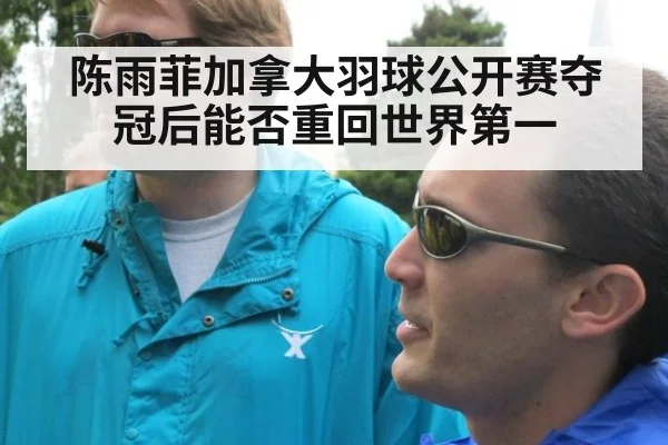 陈雨菲加拿大羽球公开赛夺冠后能否重回世界第一