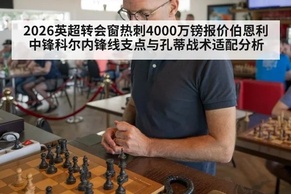 2026英超转会窗热刺4000万镑报价伯恩利中锋科尔内锋线支点与孔蒂战术适配分析