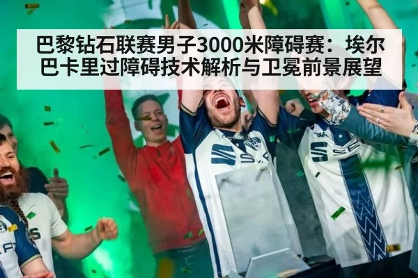 巴黎钻石联赛男子3000米障碍赛：埃尔巴卡里过障碍技术解析与卫冕前景展望