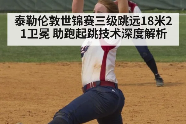 泰勒伦敦世锦赛三级跳远18米21卫冕 助跑起跳技术深度解析