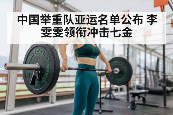 中国举重队亚运名单公布 李雯雯领衔冲击七金