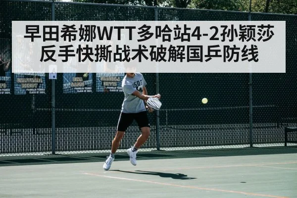 早田希娜WTT多哈站4-2孙颖莎 反手快撕战术破解国乒防线
