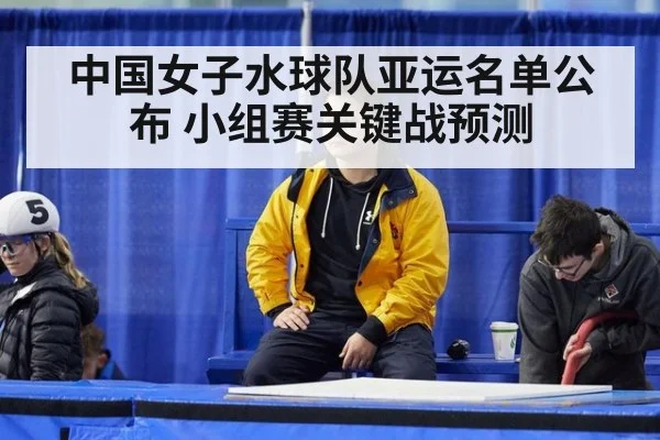 中国女子水球队亚运名单公布 小组赛关键战预测