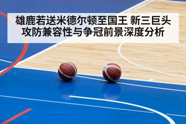 雄鹿若送米德尔顿至国王 新三巨头攻防兼容性与争冠前景深度分析